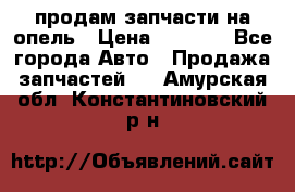 продам запчасти на опель › Цена ­ 1 000 - Все города Авто » Продажа запчастей   . Амурская обл.,Константиновский р-н